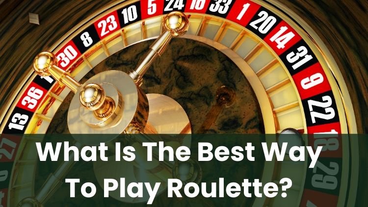 What Is The Best Way To Play Roulette?