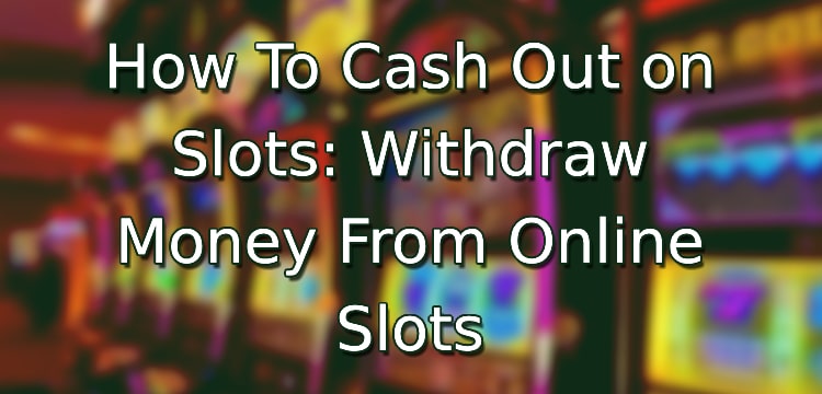 How To Cash Out on Slots: Withdraw Money From Online Slots