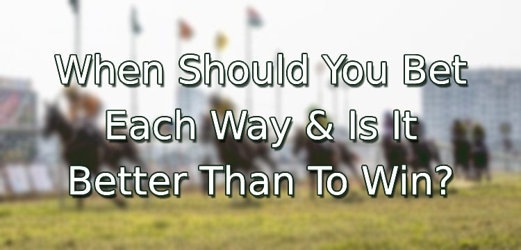 When Should You Bet Each Way & Is It Better Than To Win?